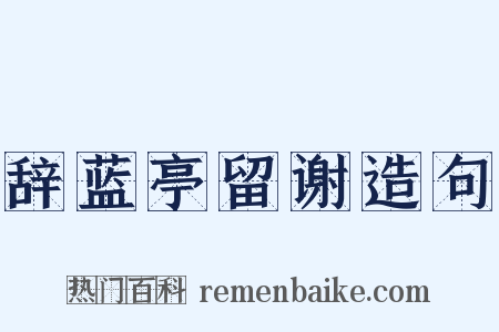 辞蓝亭留谢造句是什么意思的图片